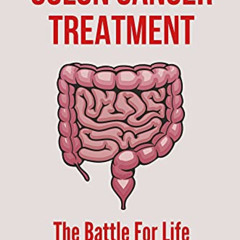 Read PDF ✏️ Colon Cancer Treatment: The Battle For Life From Colon Cancer: Stage 4 Co