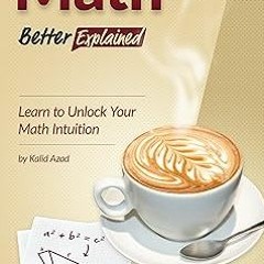 * Math, Better Explained: Learn to Unlock Your Math Intuition BY: Kalid Azad (Author) *Literary