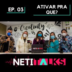 NETi Talks - Ep. 3 - Ativar pra quê?