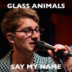 Say My Name - Glass Animals