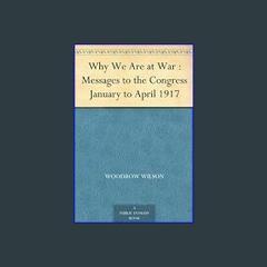 #^Ebook 📖 Why We Are at War : Messages to the Congress January to April 1917     Kindle Edition ^D