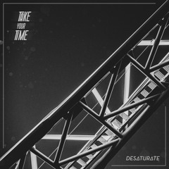Desaturate - Take Your Time [February 2022]
