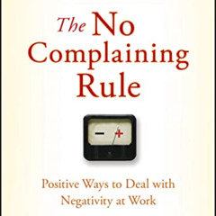 VIEW PDF 💘 The No Complaining Rule: Positive Ways to Deal with Negativity at Work by