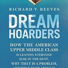 ( s8s ) Dream Hoarders: How the American Upper Middle Class Is Leaving Everyone Else in the Dust, Wh