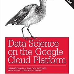 Read PDF EBOOK EPUB KINDLE Data Science on the Google Cloud Platform: Implementing End-to-End Real-T