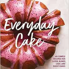 ACCESS EPUB 💘 Everyday Cake: 45 Simple Recipes for Layer, Bundt, Loaf, and Sheet Cak