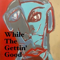 While The Gettin' Good