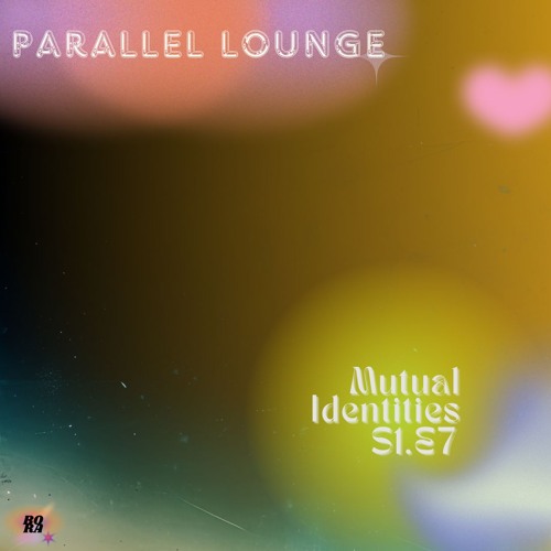 Parallel Lounge Se.1 Ep.7 - Mutual Identities