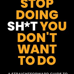 EBOOK Stop Doing Sh*t You Don't Want to Do: A Straightforward Guide to Letting G
