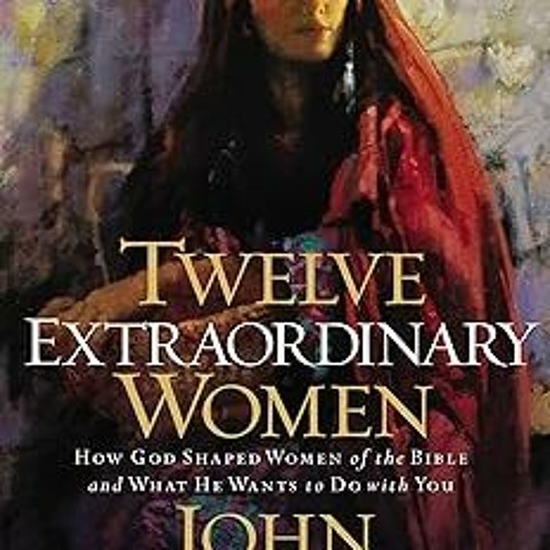 Stream & Twelve Extraordinary Women: How God Shaped Women of the Bible ...