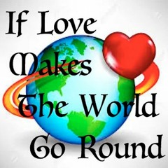 If Love Makes The World Go Round