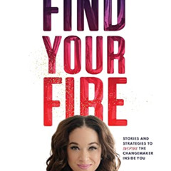 [View] KINDLE 📧 Find Your Fire: Stories and Strategies to Inspire the Changemaker In