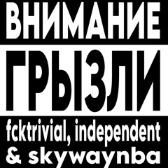 ГРЫЗЛИ w/ fcktrivial, independent