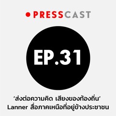 Presscast Ep.31 :  ‘ส่งต่อความคิด เสียงของท้องถิ่น’ Lanner สื่อภาคเหนือที่อยู่ข้างประชาชน