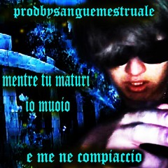 MENTRE TU MATURI, IO MUOIO (PROD. SANGUE MESTRUALE)