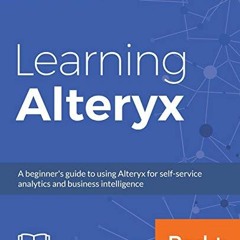 free PDF 💏 Learning Alteryx: A beginner's guide to using Alteryx for self-service an