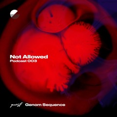 Not Allowed Podcast 003 with Genom Sequence