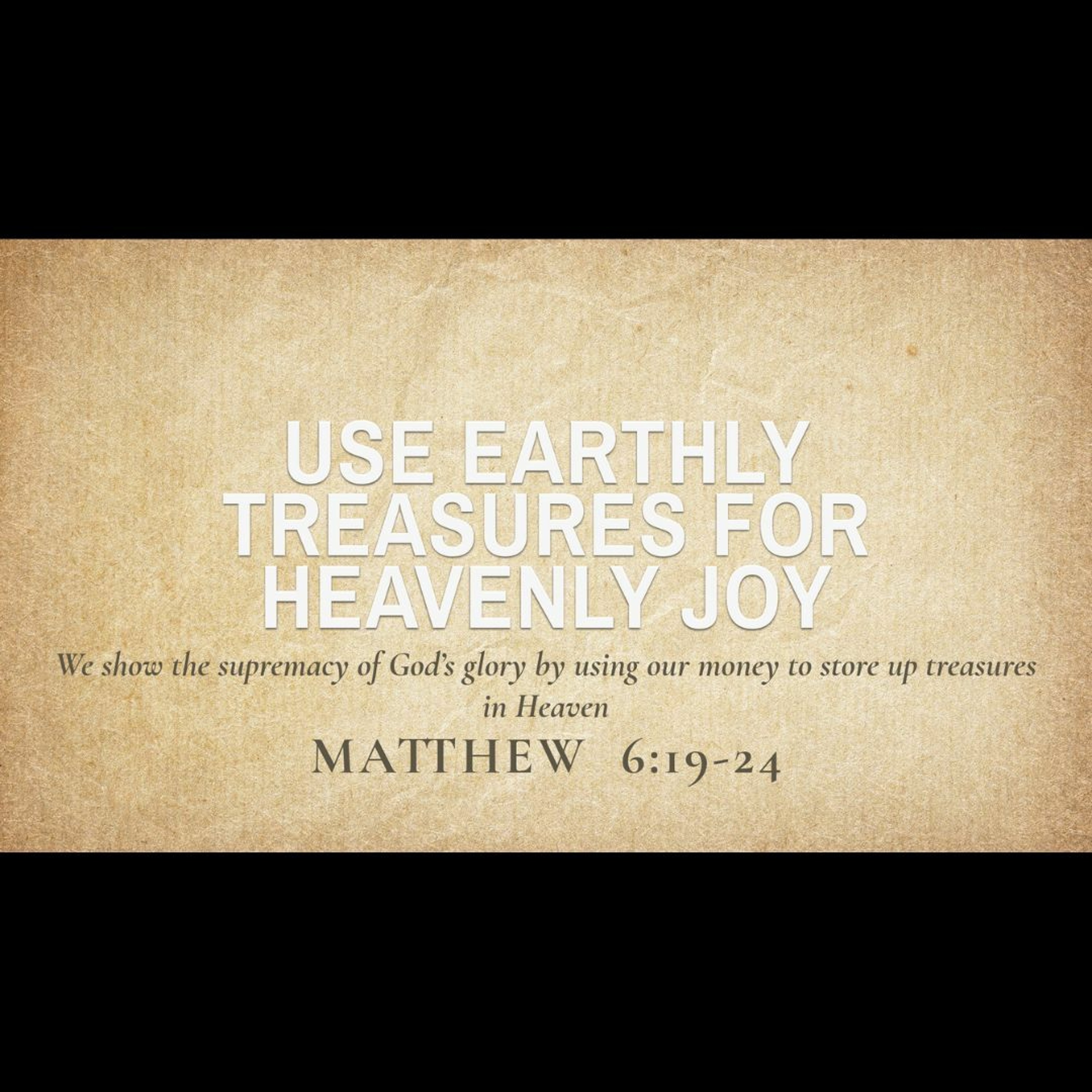 Use Earthly Treasures for Heavenly Joy (Matthew 6:19-24)
