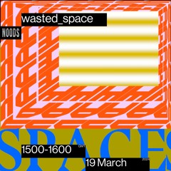 Noods Radio - Wasted Space - Tuesday 19th March 2024