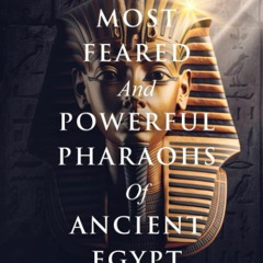 Ebook The Most Feared and Powerful Pharaohs Of Ancient Egypt: Rulers That Shaped The Egyptian Em