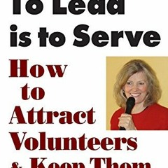 [View] EBOOK EPUB KINDLE PDF To Lead Is To Serve: How to Attract Volunteers & Keep Th