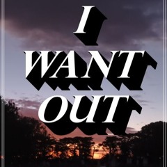 I WANT OUT