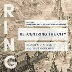 View PDF 💗 Re-Centring the City: Global Mutations of Socialist Modernity (FRINGE) by