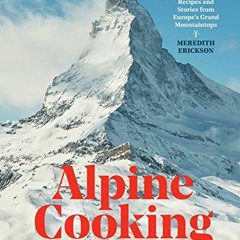 View [PDF EBOOK EPUB KINDLE] Alpine Cooking: Recipes and Stories from Europe's Grand