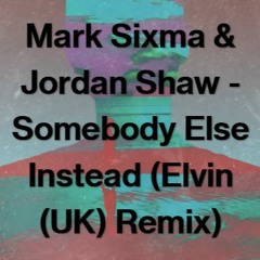 Mark Sixma & Jordan Shaw - Somebody Else Instead (Elvin (UK) Remix)