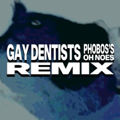 Gay Dentists (Phobos's Oh Noes D: Mix)