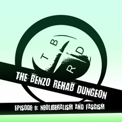 The Benzo Rehab Dungeon Ep 9 - Neoliberalism and Fascism