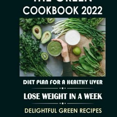 (⚡READ⚡) The Green Cookbook 2022: Diet Plan For A Healthy Liver: Lose Weight In