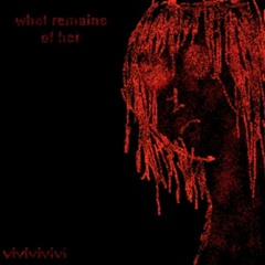 what remains of her [vivivivivi]