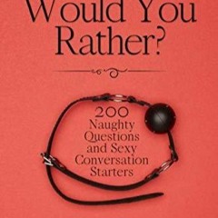 PDF_  Dirty Would You Rather?: Naughty Would You Rather Questions for Adults, Co