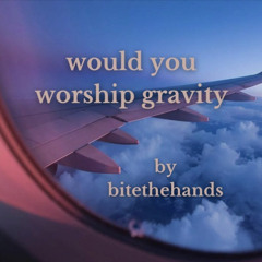 would you worship gravity by bitethehands