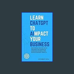 Read ebook [PDF] 💖 Learn ChatGPT to AImpact your Business: Mastering the Art of AI: Unleash the Po