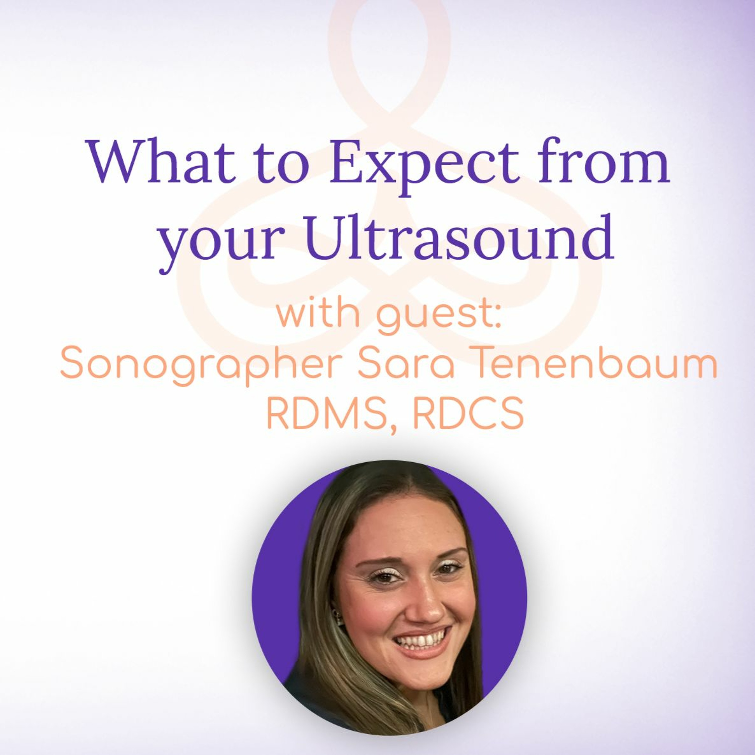 "What to Expect from your Ultrasound" - with Sonographer Sara Tenenbaum RDMS, RDCS episode artwork