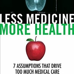 [Get] [EBOOK EPUB KINDLE PDF] Less Medicine, More Health: 7 Assumptions That Drive Too Much Medical