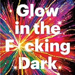 Read Pdf Glow In The F*cking Dark: Simple Practices To Heal Your Soul From Someone Who Learned The