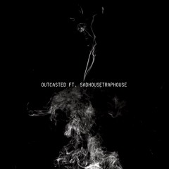 Outcasted Ft. SadHouseTrapHouse