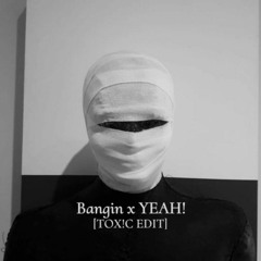 BANGIN X YEAH! (TOX!C EDIT)