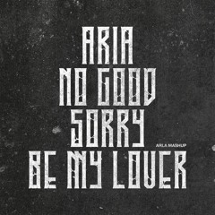 ARIA X NO GOOD X SORRY X BE MY LOVER (ARLA MASHUP) *SUPPORTED BY GORDO*