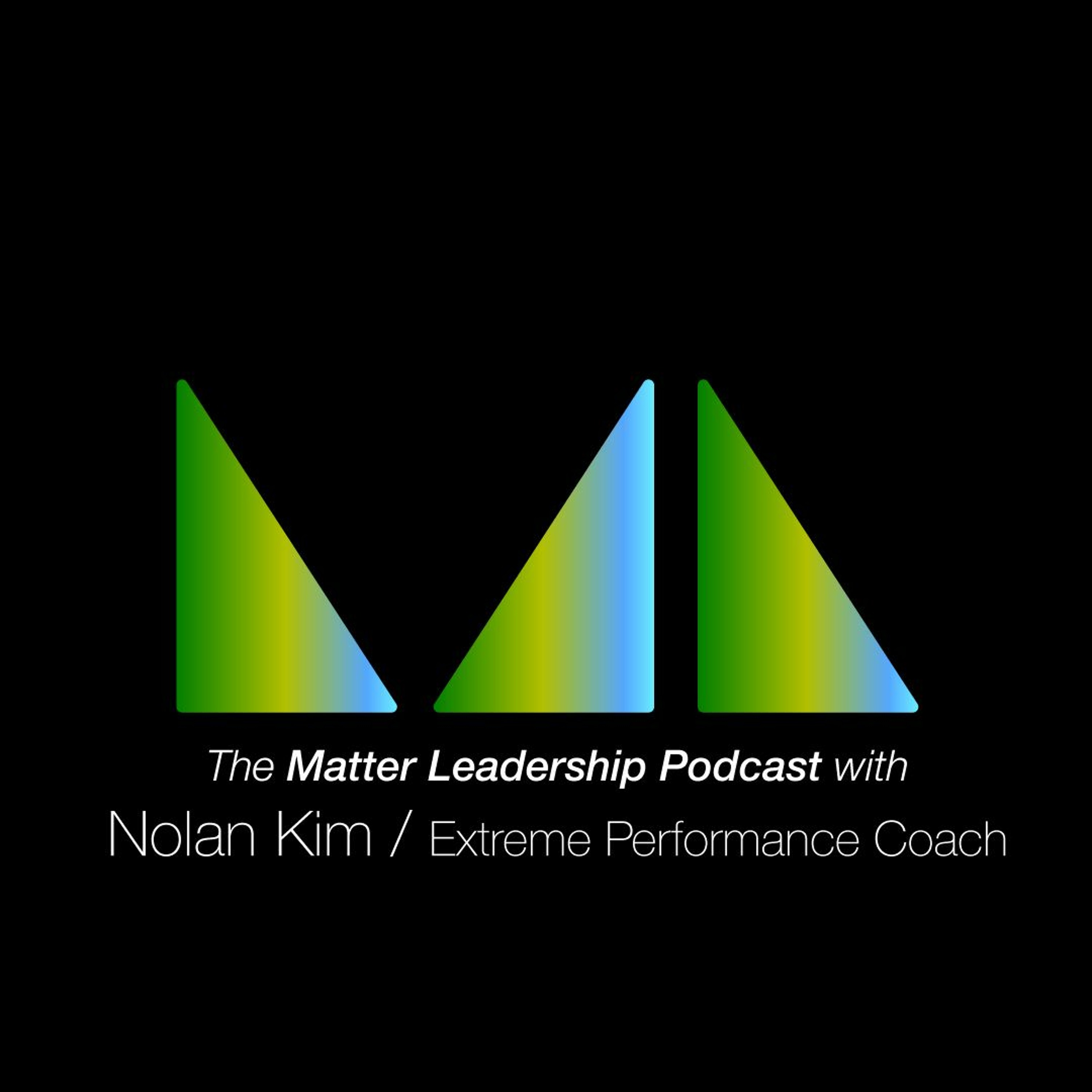 The Matter Leadership Podcast: Nolan Kim / Extreme Performance Coach