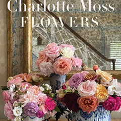 [Download] KINDLE 📔 Charlotte Moss Flowers by  Charlotte Moss EBOOK EPUB KINDLE PDF