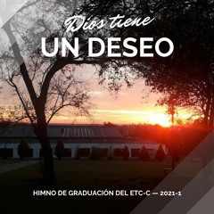 Dios tiene un deseo (Himno de graduación ETC-C 2021-1)