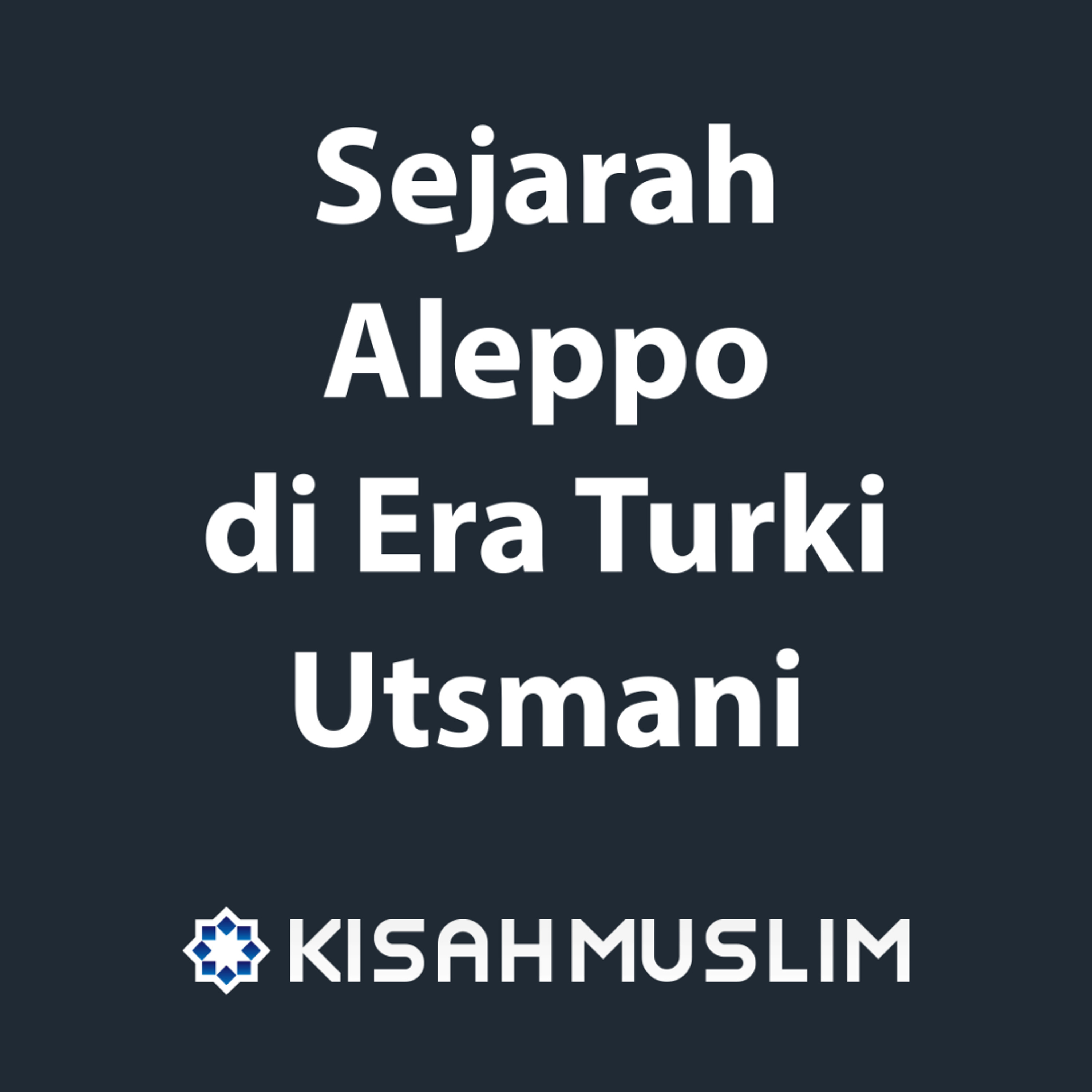 Kisah Muslim: Sejarah Aleppo di Era Turki Utsmani episode artwork