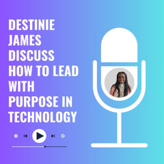 Destinie James Discuss How to Lead with Purpose in Technology