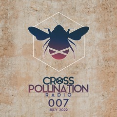 Cross Pollination Radio 007 - July 2022