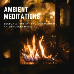 Ambient Meditations S2 Vol 54 - Factory Planets After Turkey Music 2.0