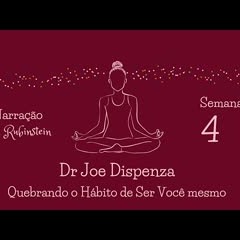 Dr. Joe Dispenza - Semana 4 - Quebrando o Hábito de Ser Você Mesmo